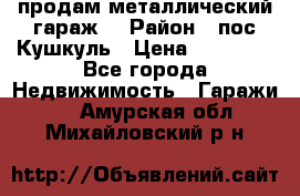 продам металлический гараж  › Район ­ пос.Кушкуль › Цена ­ 60 000 - Все города Недвижимость » Гаражи   . Амурская обл.,Михайловский р-н